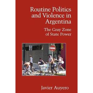 【4周达】Routine Politics and Violence in Argentina: The Gray Zone of State Power - Routine Politics ... [9780521694117]