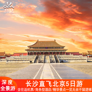 长沙出发北京5天4晚跟团游故宫升旗颐和园长城含双飞机票北京旅游