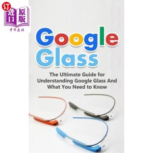 海外直订Google Glass: The Ultimate Guide for Understanding Google Glass And What You Nee 谷歌眼镜：了解谷歌眼镜和你