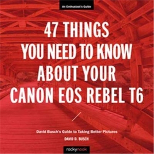 预订47 Things You Need to Know About Your Canon EOS Rebel T6:David Busch's Guide to Taking Better Pictures