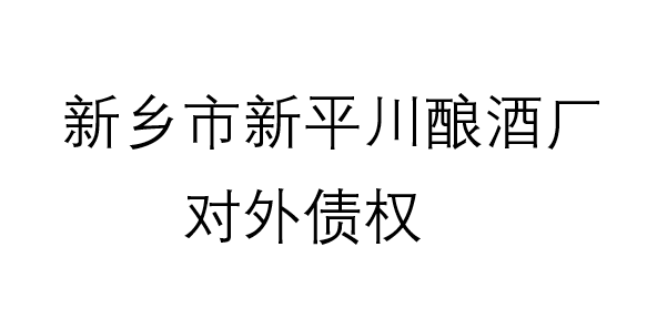 对外债权 新乡市新平川酿酒厂对外债权