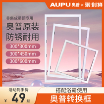 Aopu yuba accessories 300x600 conversion frame ordinary gypsum wood plastic PVC aluminum alloy 30 adaptation frame 60